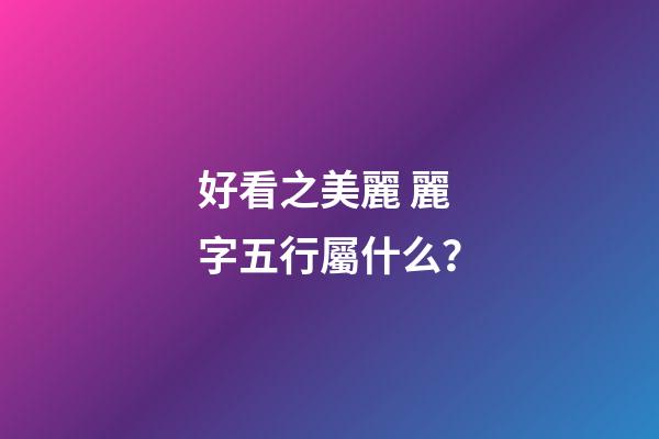 好看之美麗 麗字五行屬什么？